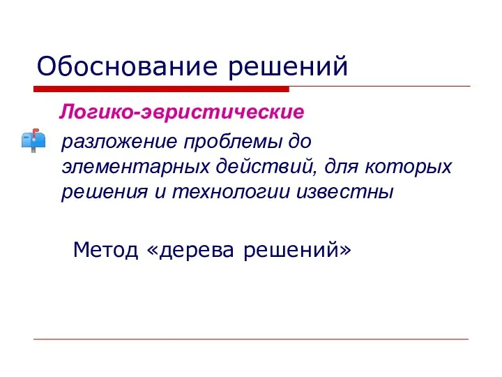 Обоснование решений Логико-эвристические разложение проблемы до элементарных действий, для которых решения