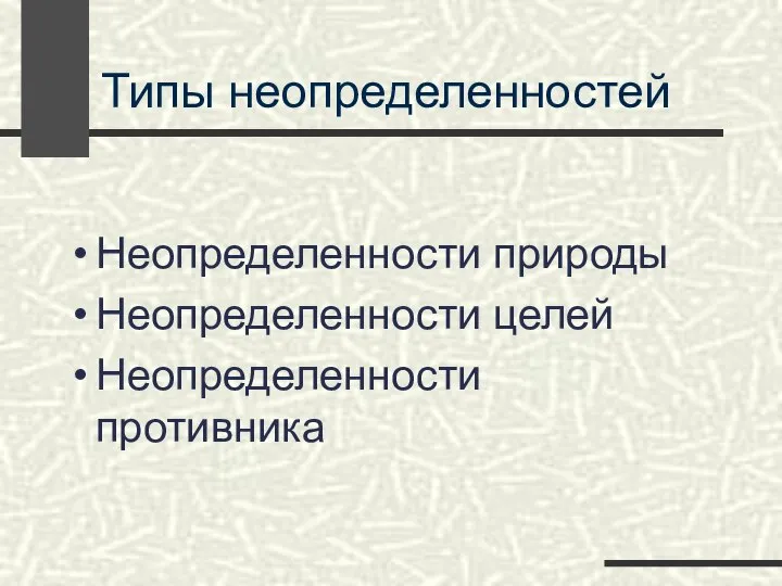 Типы неопределенностей Неопределенности природы Неопределенности целей Неопределенности противника