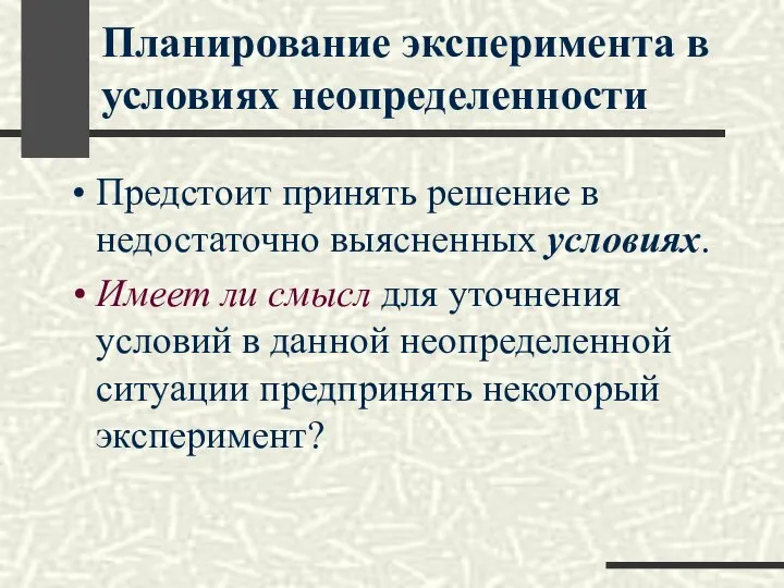 Планирование эксперимента в условиях неопределенности Предстоит принять решение в недостаточно выясненных