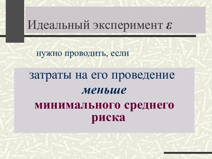 Идеальный эксперимент ε затраты на его проведение меньше минимального среднего риска нужно проводить, если