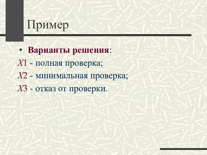 Пример Варианты решения: Х1 - полная проверка; Х2 - минимальная проверка; Х3 - отказ от проверки.