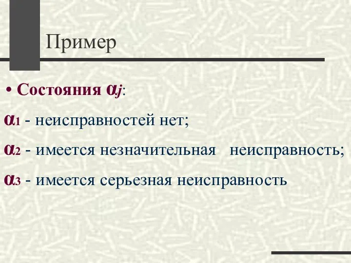 Пример Состояния αj: α1 - неисправностей нет; α2 - имеется незначительная