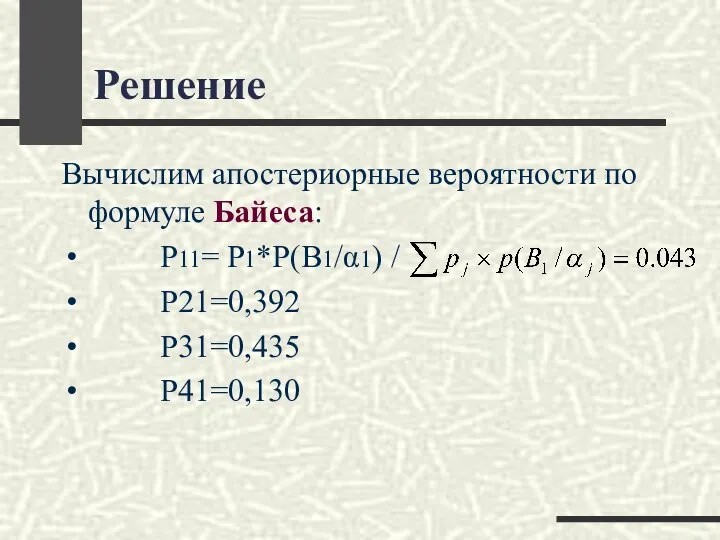 Решение Вычислим апостериорные вероятности по формуле Байеса: P11= P1*P(B1/α1) / P21=0,392 P31=0,435 P41=0,130