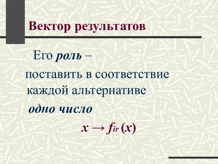 Вектор результатов Его роль – поставить в соответствие каждой альтернативе одно число х → fir (x)