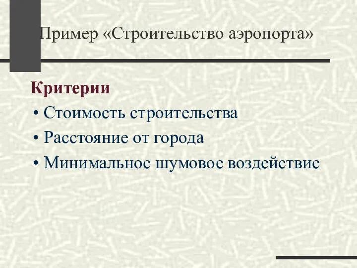 Пример «Строительство аэропорта» Критерии Стоимость строительства Расстояние от города Минимальное шумовое воздействие