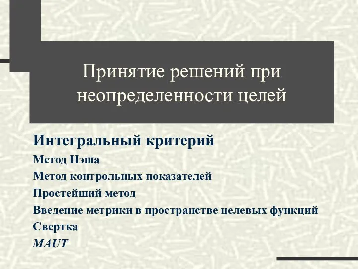 Принятие решений при неопределенности целей Интегральный критерий Метод Нэша Метод контрольных