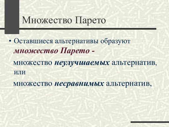 Множество Парето Оставшиеся альтернативы образуют множество Парето - множество неулучшаемых альтернатив, или множество несравнимых альтернатив,