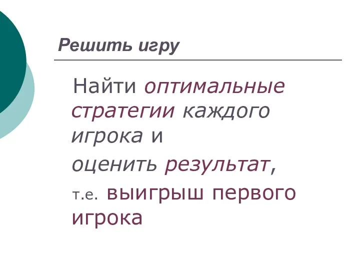 Решить игру Найти оптимальные стратегии каждого игрока и оценить результат, т.е. выигрыш первого игрока