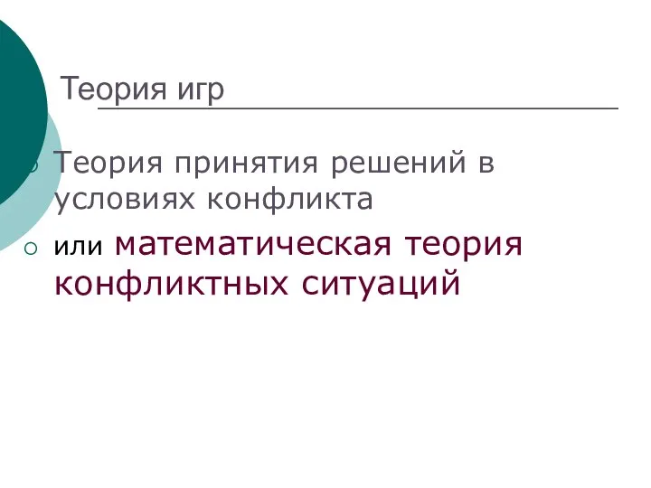 Теория игр Теория принятия решений в условиях конфликта или математическая теория конфликтных ситуаций