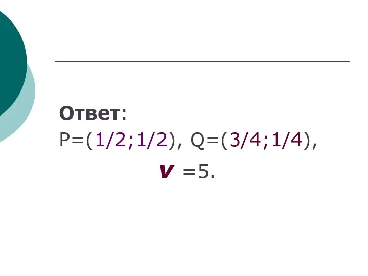 Ответ: P=(1/2;1/2), Q=(3/4;1/4), ν =5.