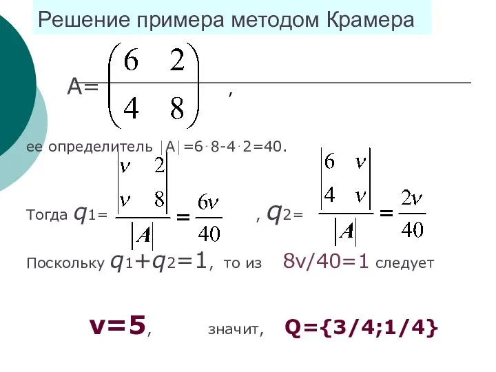 Решение примера методом Крамера А= , ее определитель ⏐А⏐=6⋅8-4⋅2=40. Тогда q1=