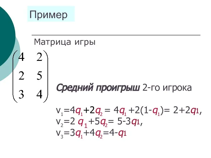 Пример Матрица игры Средний проигрыш 2-го игрока ν1=4q1+2q2 = 4q1 +2(1-q1)= 2+2q1, ν2=2 q1+5q2= 5-3q1, ν3=3q1+4q2=4-q1