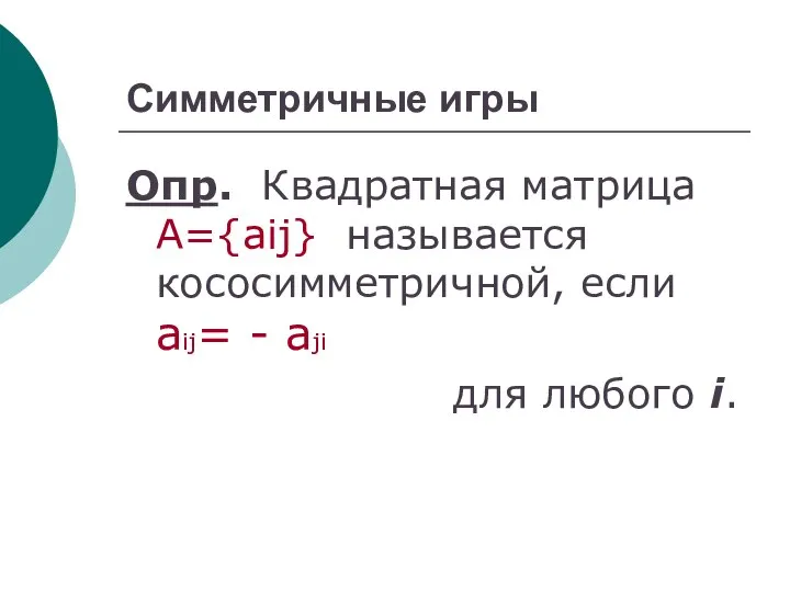 Симметричные игры Опр. Квадратная матрица А={aij} называется кососимметричной, если aij= - aji для любого i.