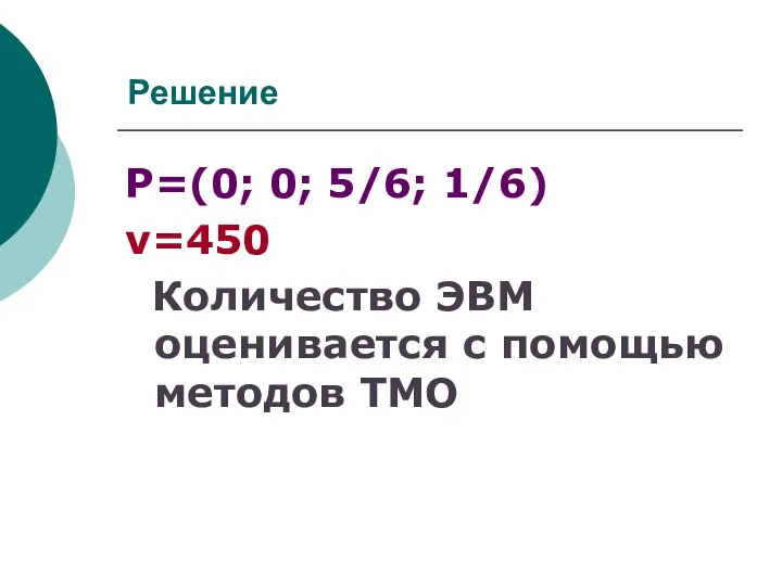 Решение Р=(0; 0; 5/6; 1/6) ν=450 Количество ЭВМ оценивается с помощью методов ТМО