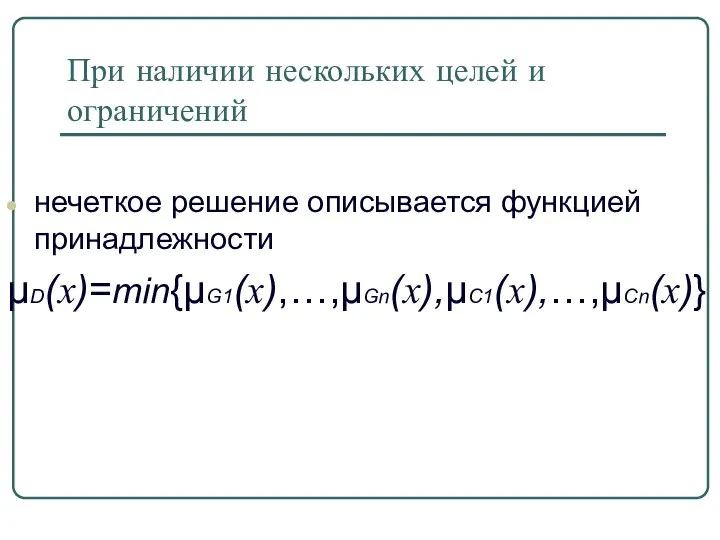 При наличии нескольких целей и ограничений нечеткое решение описывается функцией принадлежности μD(x)=min{μG1(x),…,μGn(x),μC1(x),…,μCn(x)}