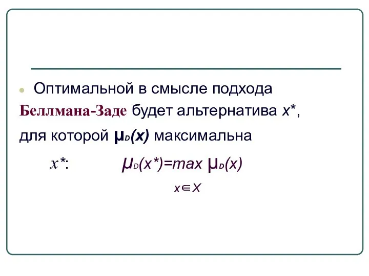 Оптимальной в смысле подхода Беллмана-Заде будет альтернатива х*, для которой μD(x) максимальна х*: μD(x*)=max μD(x) x∈X