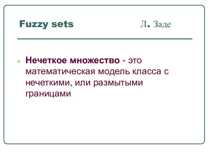 Fuzzy sets Л. Заде Нечеткое множество - это математическая модель класса с нечеткими, или размытыми границами