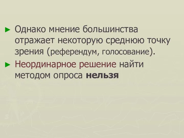 Однако мнение большинства отражает некоторую среднюю точку зрения (референдум, голосование). Неординарное решение найти методом опроса нельзя