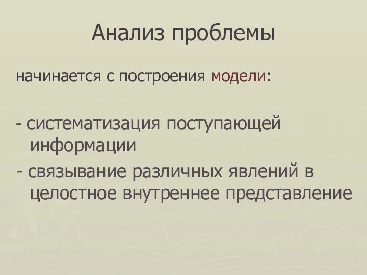 Анализ проблемы начинается с построения модели: - систематизация поступающей информации -