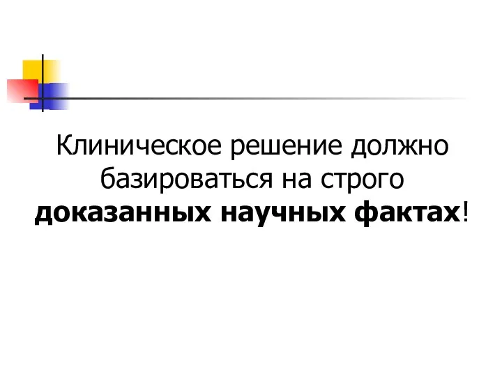 Клиническое решение должно базироваться на строго доказанных научных фактах!