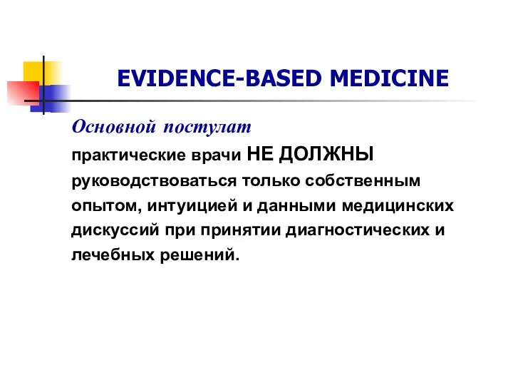 EVIDENCE-BASED MEDICINE Основной постулат практические врачи НЕ ДОЛЖНЫ руководствоваться только собственным