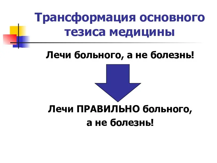 Трансформация основного тезиса медицины Лечи больного, а не болезнь! Лечи ПРАВИЛЬНО больного, а не болезнь!