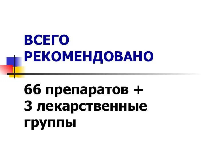 ВСЕГО РЕКОМЕНДОВАНО 66 препаратов + 3 лекарственные группы