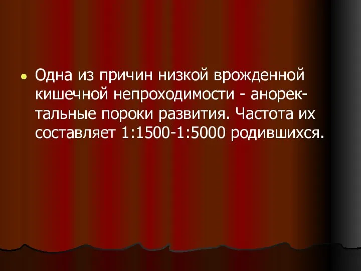 Одна из причин низкой врожденной кишечной непроходимости - анорек-тальные пороки развития. Частота их составляет 1:1500-1:5000 родившихся.