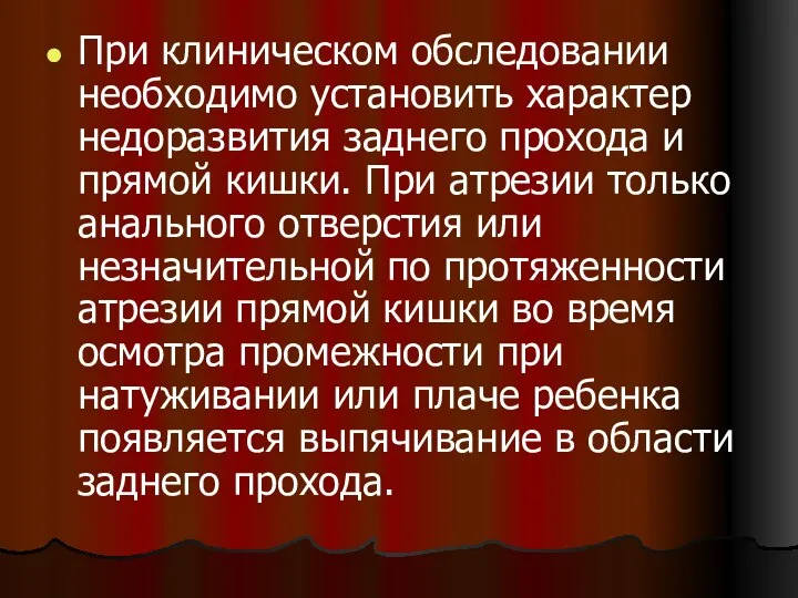 При клиническом обследовании необходимо установить характер недоразвития заднего прохода и прямой