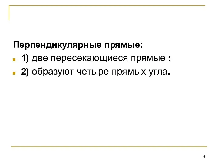 Перпендикулярные прямые: 1) две пересекающиеся прямые ; 2) образуют четыре прямых угла.