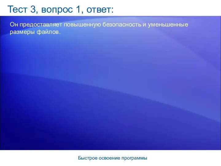 Быстрое освоение программы Тест 3, вопрос 1, ответ: Он предоставляет повышенную безопасность и уменьшенные размеры файлов.