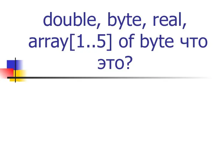 double, byte, real, array[1..5] of byte что это? Типы