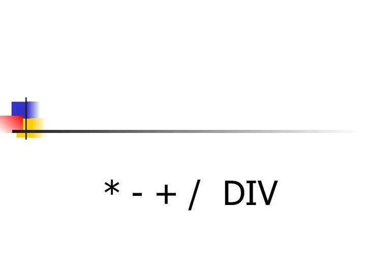 Какие вы знаете бинарные операции * - + / DIV