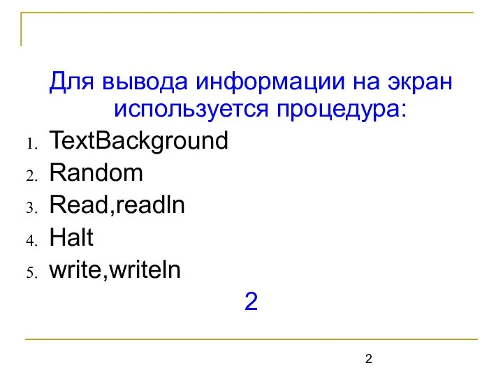 Для вывода информации на экран используется процедура: TextBackground Random Read,readln Halt write,writeln 2