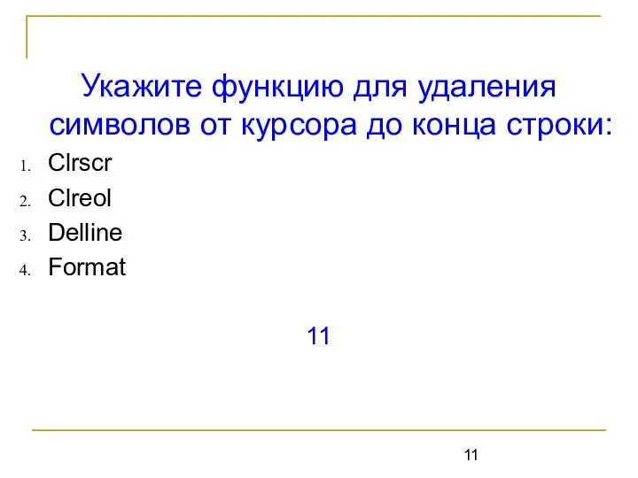 Укажите функцию для удаления символов от курсора до конца строки: Clrscr Clreol Delline Format 11