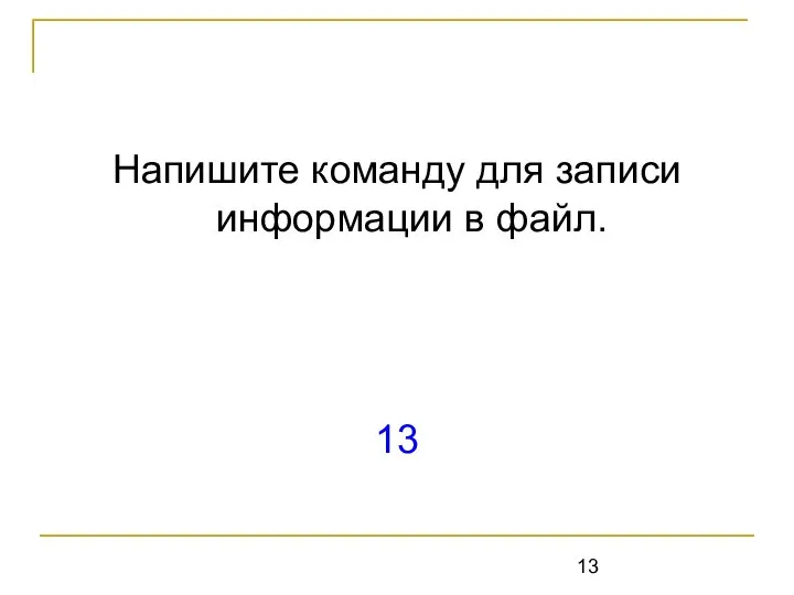 Напишите команду для записи информации в файл. 13