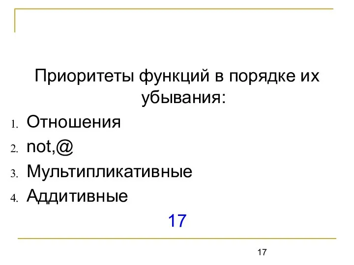 Приоритеты функций в порядке их убывания: Отношения not,@ Мультипликативные Аддитивные 17