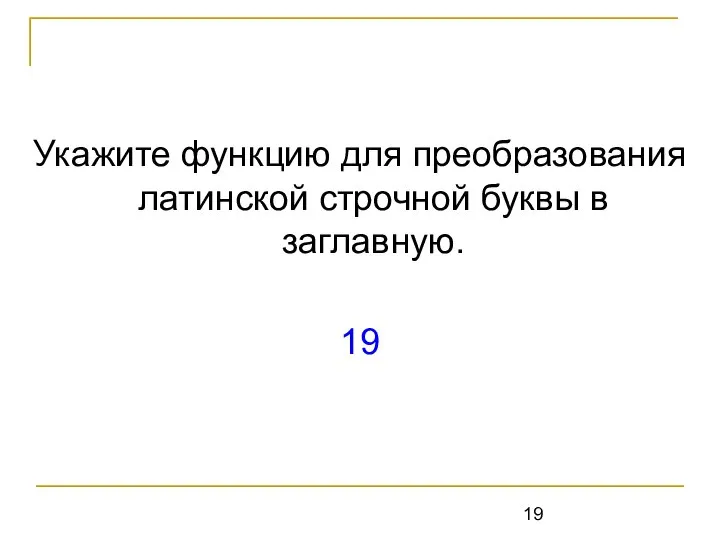 Укажите функцию для преобразования латинской строчной буквы в заглавную. 19