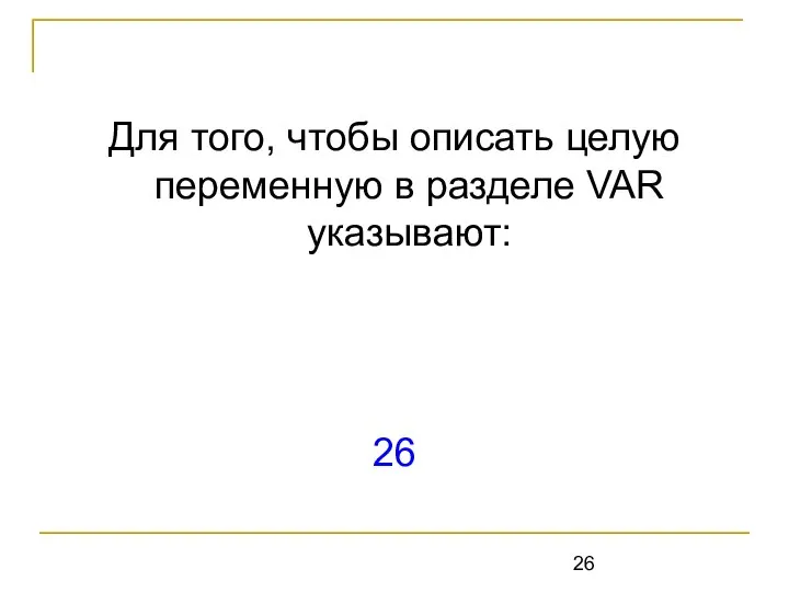 Для того, чтобы описать целую переменную в разделе VAR указывают: 26