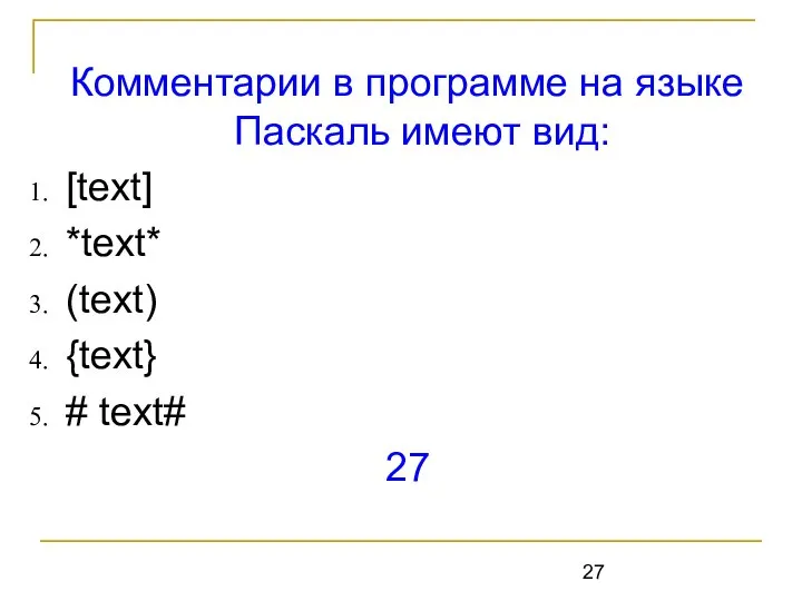 Комментарии в программе на языке Паскаль имеют вид: [text] *text* (text) {text} # text# 27