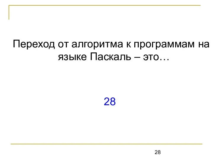 Переход от алгоритма к программам на языке Паскаль – это… 28