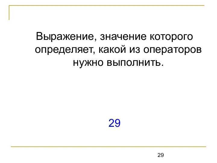 Выражение, значение которого определяет, какой из операторов нужно выполнить. 29