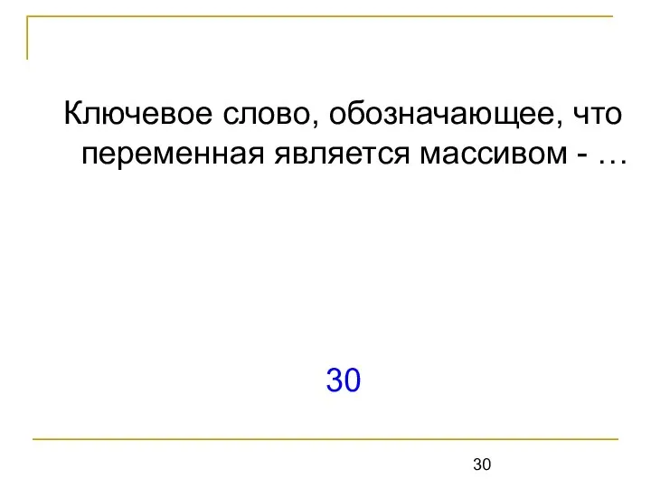 Ключевое слово, обозначающее, что переменная является массивом - … 30