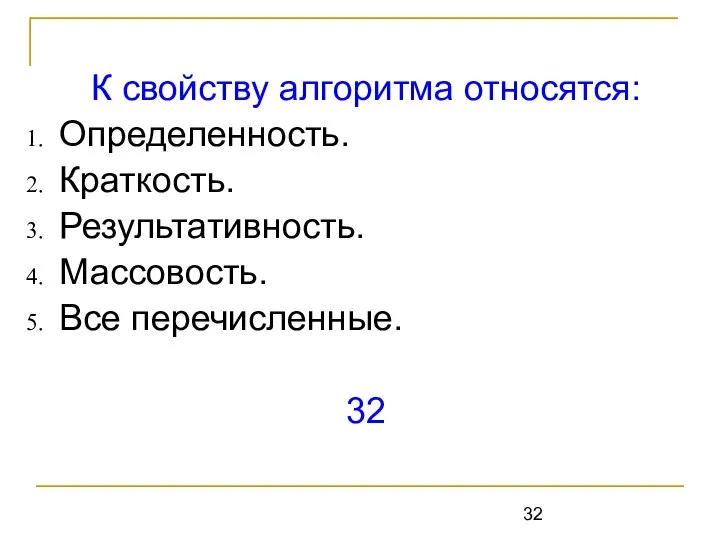 К свойству алгоритма относятся: Определенность. Краткость. Результативность. Массовость. Все перечисленные. 32