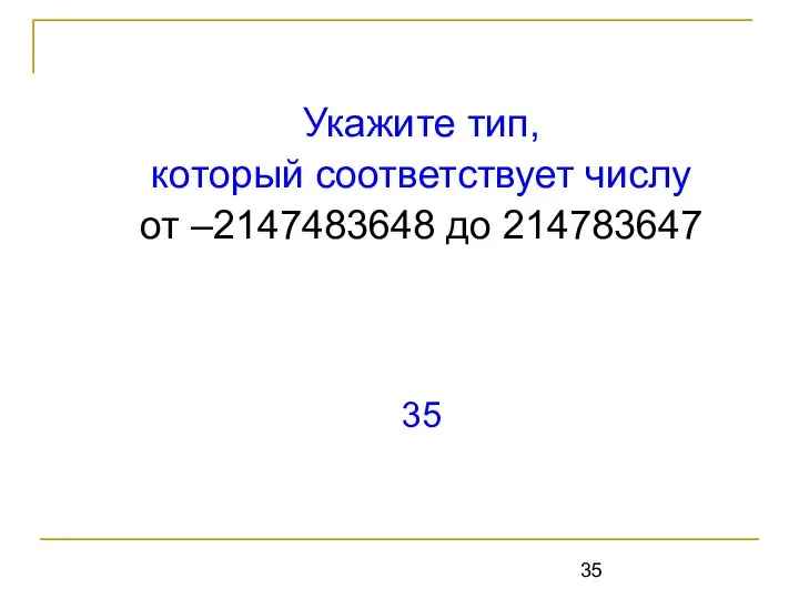 Укажите тип, который соответствует числу от –2147483648 до 214783647 35