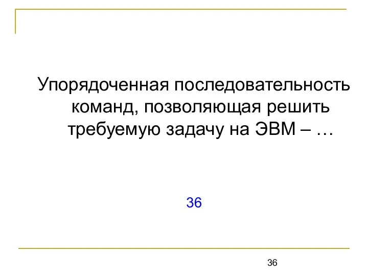 Упорядоченная последовательность команд, позволяющая решить требуемую задачу на ЭВМ – … 36