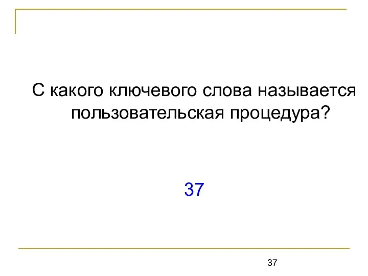 С какого ключевого слова называется пользовательская процедура? 37