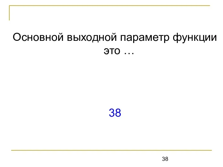 Основной выходной параметр функции это … 38