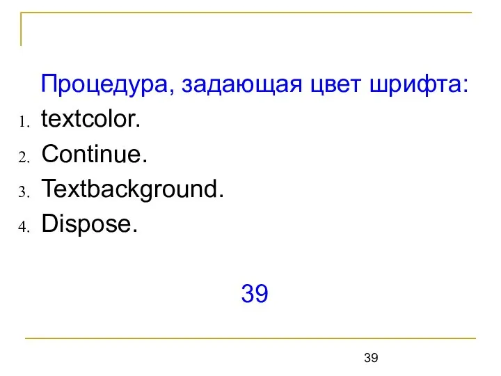 Процедура, задающая цвет шрифта: textcolor. Continue. Textbackground. Dispose. 39