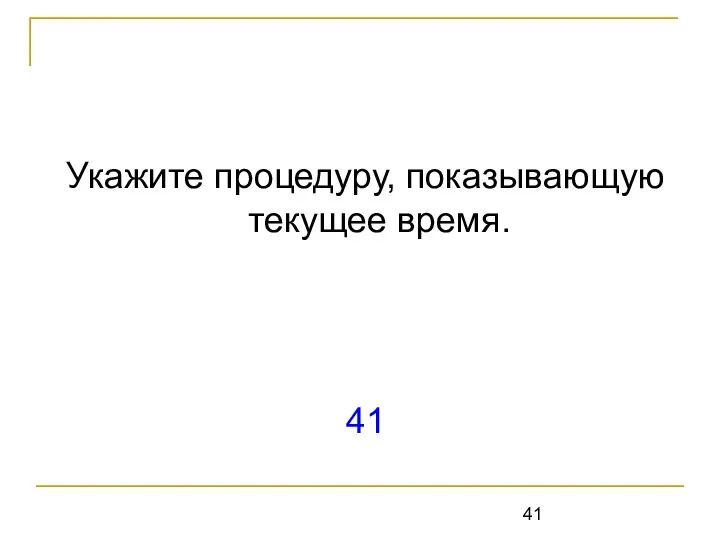 Укажите процедуру, показывающую текущее время. 41